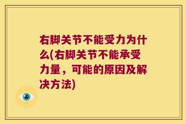 右脚关节不能受力为什么(右脚关节不能承受力量,可能的原因及解决方法)