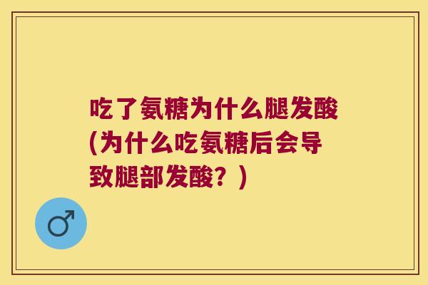 吃了氨糖为什么腿发酸(为什么吃氨糖后会导致腿部发酸?)