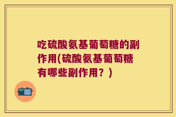 吃硫酸氨基葡萄糖的副作用(硫酸氨基葡萄糖有哪些副作用?)