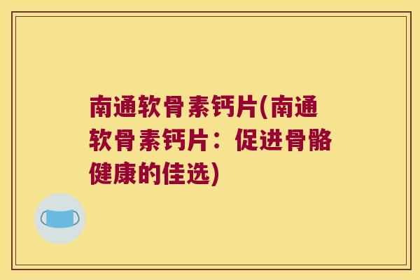 南通软骨素钙片(南通软骨素钙片:促进骨骼健康的佳选)