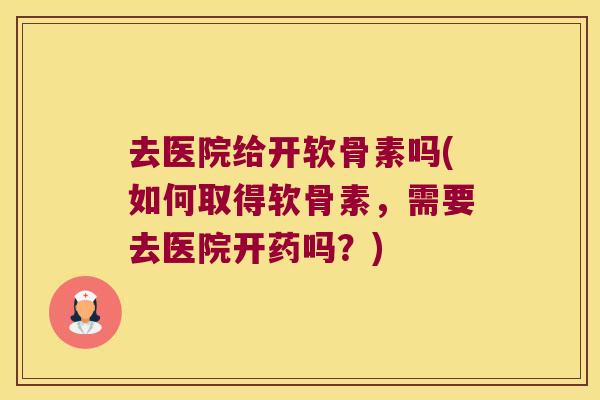 去医院给开软骨素吗(如何取得软骨素,需要去医院开药吗?)