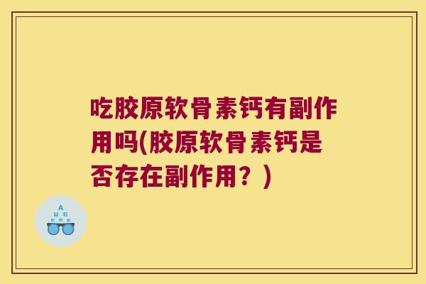 吃胶原软骨素钙有副作用吗(胶原软骨素钙是否存在副作用?)