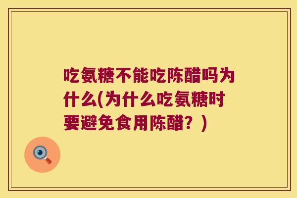 吃氨糖不能吃陈醋吗为什么(为什么吃氨糖时要避免食用陈醋?)