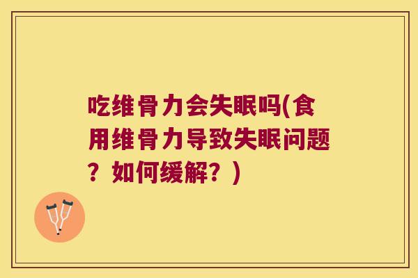吃维骨力会失眠吗(食用维骨力导致失眠问题?如何缓解?)