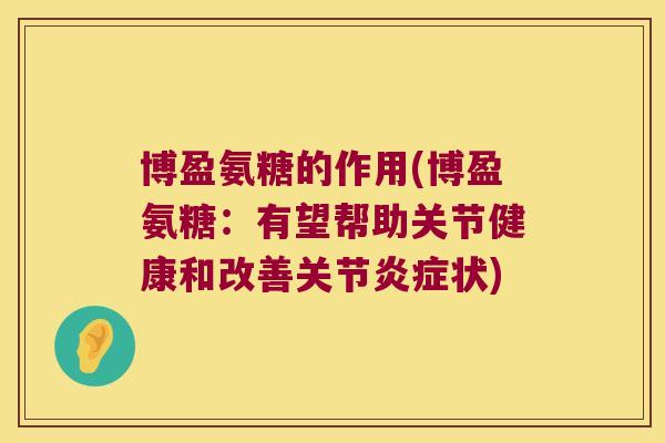 博盈氨糖的作用(博盈氨糖:有望帮助关节健康和改善关节炎症状)