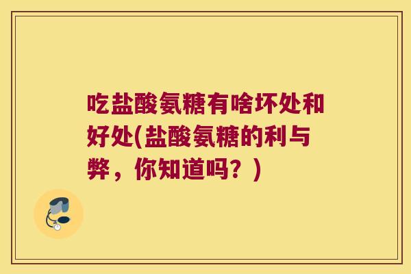 吃盐酸氨糖有啥坏处和好处(盐酸氨糖的利与弊,你知道吗?)
