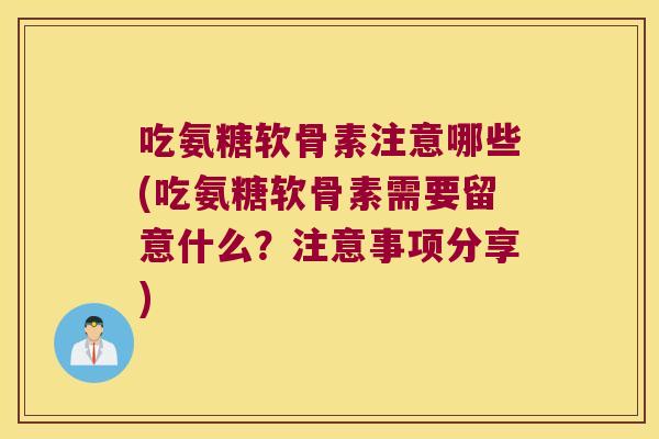 吃氨糖软骨素注意哪些(吃氨糖软骨素需要留意什么?注意事项分享)