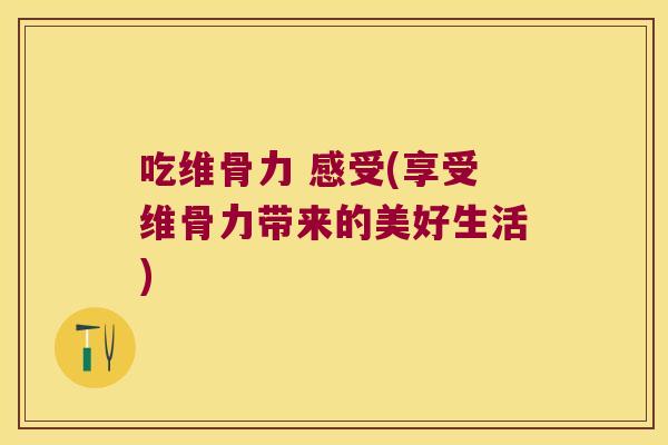 吃维骨力 感受(享受维骨力带来的美好生活)