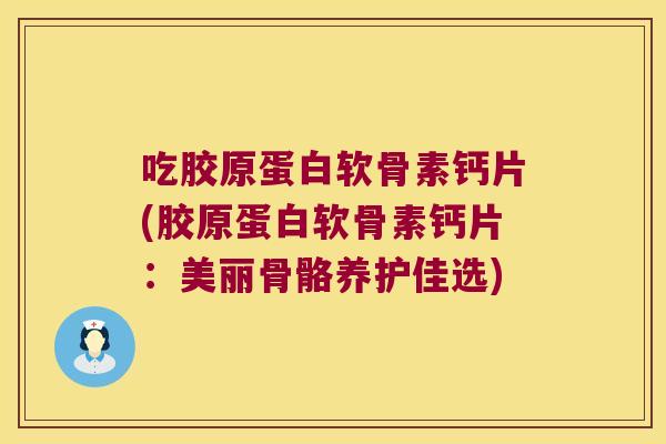 吃胶原蛋白软骨素钙片(胶原蛋白软骨素钙片:美丽骨骼养护佳选)