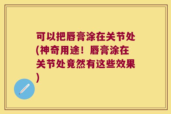 可以把唇膏涂在关节处(神奇用途!唇膏涂在关节处竟然有这些效果)