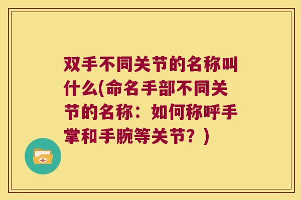 双手不同关节的名称叫什么(命名手部不同关节的名称:如何称呼手掌和手腕等关节?)