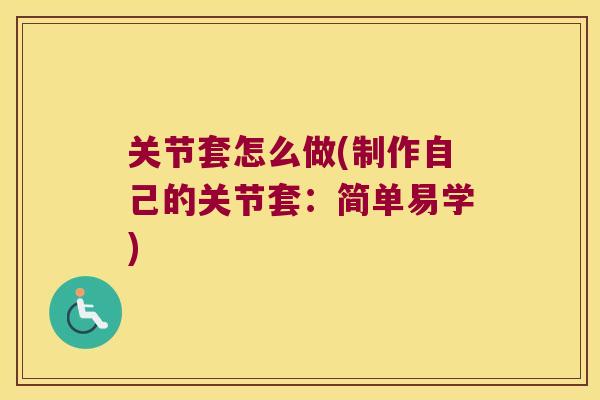 关节套怎么做(制作自己的关节套:简单易学)