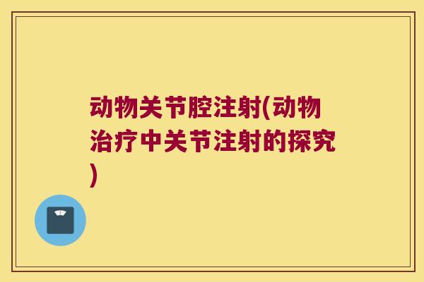 动物关节腔注射(动物治疗中关节注射的探究)