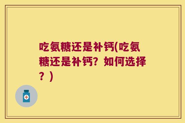 吃氨糖还是补钙(吃氨糖还是补钙?如何选择?)