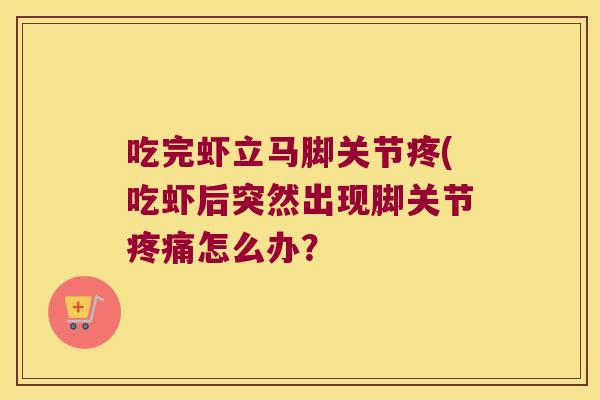 吃完虾立马脚关节疼(吃虾后突然出现脚关节疼痛怎么办？