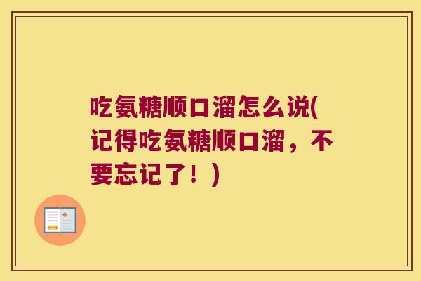 吃氨糖顺口溜怎么说(记得吃氨糖顺口溜,不要忘记了!)
