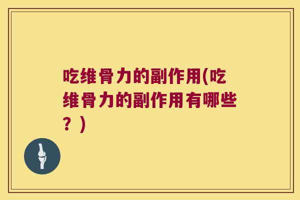 吃维骨力的副作用(吃维骨力的副作用有哪些?)
