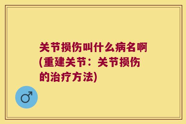 关节损伤叫什么病名啊(重建关节:关节损伤的治疗方法)