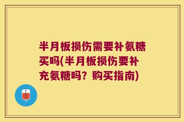 半月板损伤需要补氨糖买吗(半月板损伤要补充氨糖吗?购买指南)