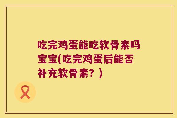 吃完鸡蛋能吃软骨素吗宝宝(吃完鸡蛋后能否补充软骨素?)