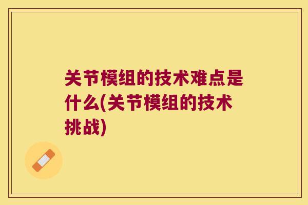 关节模组的技术难点是什么(关节模组的技术挑战)