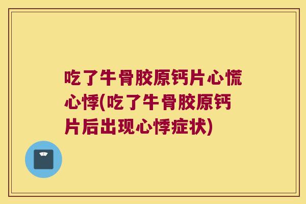 吃了牛骨胶原钙片心慌心悸(吃了牛骨胶原钙片后出现心悸症状)