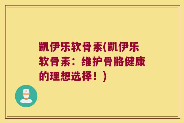 凯伊乐软骨素(凯伊乐软骨素:维护骨骼健康的理想选择!)