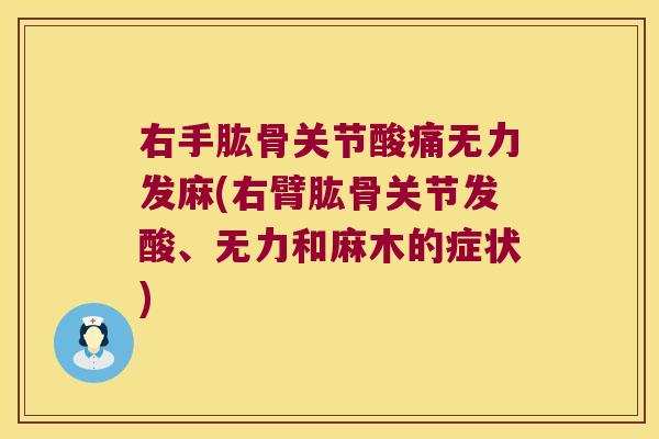 右手肱骨关节酸痛无力发麻(右臂肱骨关节发酸、无力和麻木的症状)