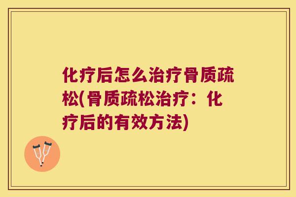 化疗后怎么治疗骨质疏松(骨质疏松治疗：化疗后的有效方法)