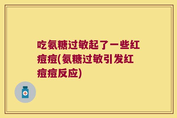 吃氨糖过敏起了一些红痘痘(氨糖过敏引发红痘痘反应)