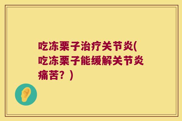 吃冻栗子治疗关节炎(吃冻栗子能缓解关节炎痛苦?)