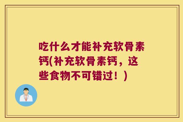 吃什么才能补充软骨素钙(补充软骨素钙,这些食物不可错过!)