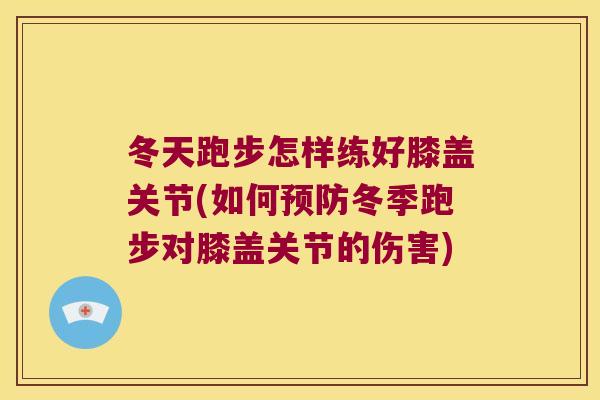 冬天跑步怎样练好膝盖关节(如何冬季跑步对膝盖关节的伤害) 冬天跑步怎样练好膝盖关节(如何冬季跑步对膝盖关节的伤害)