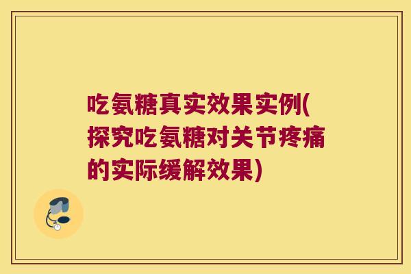 吃氨糖真实效果实例(探究吃氨糖对关节疼痛的实际缓解效果)