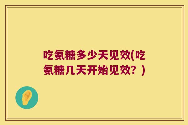 吃氨糖多少天见效(吃氨糖几天开始见效?)