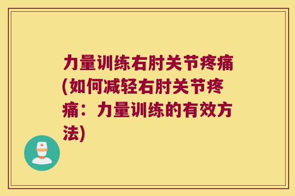 力量训练右肘关节疼痛(如何减轻右肘关节疼痛:力量训练的有效方法)