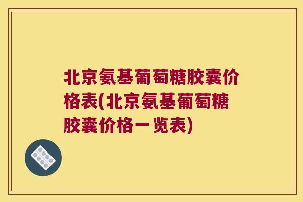 北京氨基葡萄糖胶囊价格表(北京氨基葡萄糖胶囊价格一览表) 北京氨基葡萄糖胶囊价格表(北京氨基葡萄糖胶囊价格一览表)