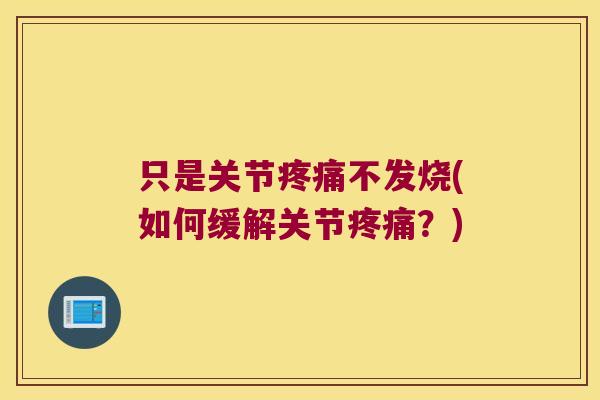 只是关节疼痛不发烧(如何缓解关节疼痛?)