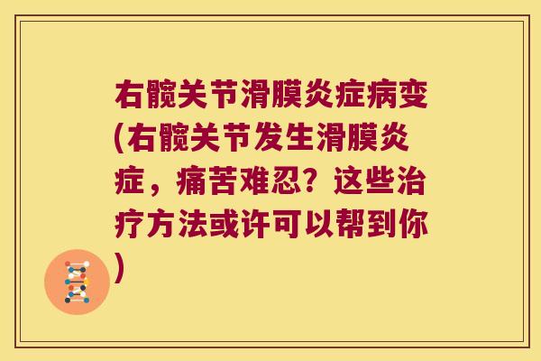 右髋关节滑膜炎症病变(右髋关节发生滑膜炎症,痛苦难忍?这些治疗方法或许可以帮到你)