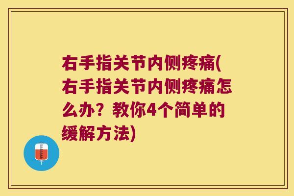 右手指关节内侧疼痛(右手指关节内侧疼痛怎么办?教你4个简单的缓解方法)
