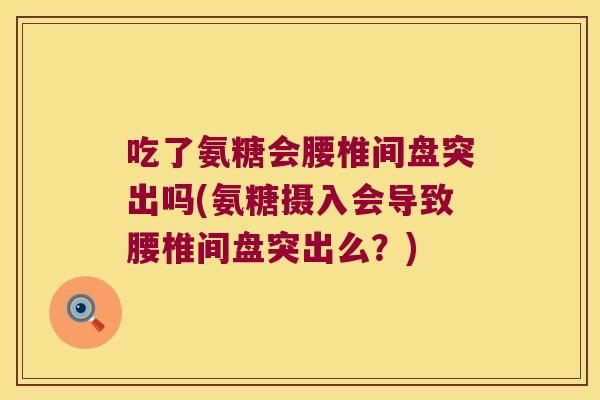 吃了氨糖会腰椎间盘突出吗(氨糖摄入会导致腰椎间盘突出么?)
