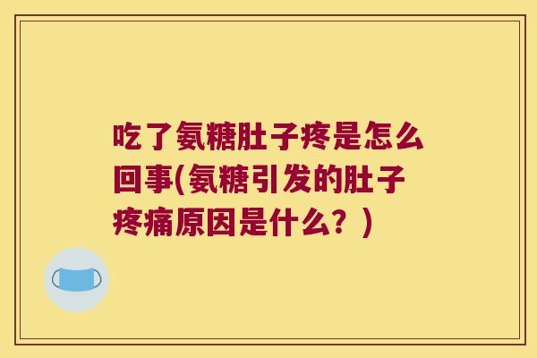吃了氨糖肚子疼是怎么回事(氨糖引发的肚子疼痛原因是什么?)