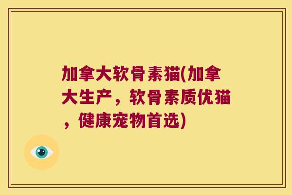 加拿大软骨素猫(加拿大生产,软骨素质优猫,健康宠物首选) 加拿大软骨素猫(加拿大生产,软骨素质优猫,健康宠物首选)