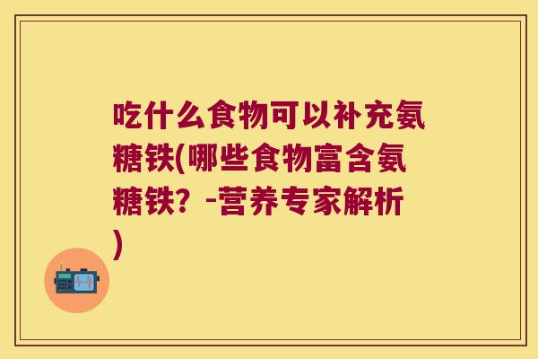 吃什么食物可以补充氨糖铁(哪些食物富含氨糖铁?-营养专家解析)