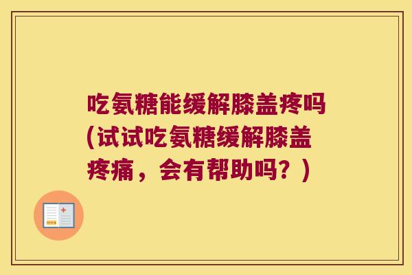 吃氨糖能缓解膝盖疼吗(试试吃氨糖缓解膝盖疼痛,会有帮助吗?)