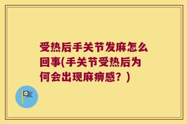 受热后手关节发麻怎么回事(手关节受热后为何会出现麻痹感？)
