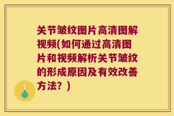 关节皱纹图片高清图解视频(如何通过高清图片和视频解析关节皱纹的形成原因及有效改善方法?)
