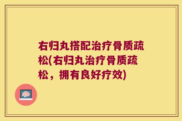 右归丸搭配治疗骨质疏松(右归丸治疗骨质疏松,拥有良好疗效)