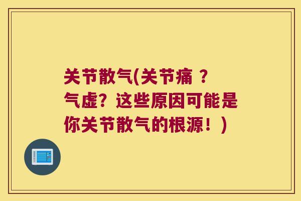 关节散气(关节痛 ?气虚?这些原因可能是你关节散气的根源!)