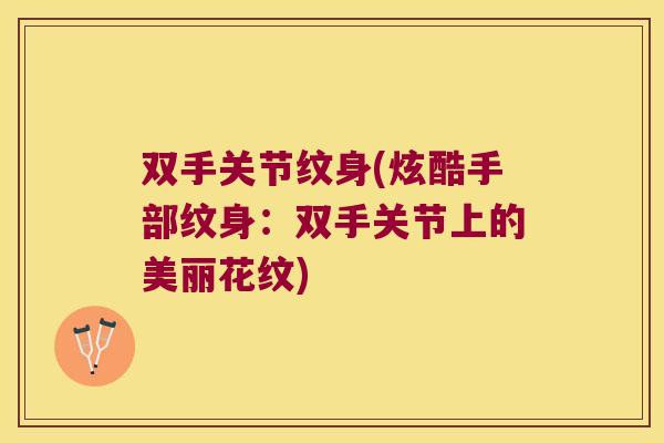 双手关节纹身(炫酷手部纹身：双手关节上的美丽花纹)
